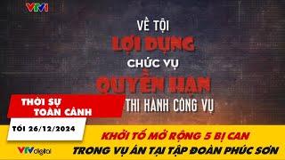 Thời sự toàn cảnh tối 26/12:  Khởi tố mở rộng 5 bị can trong vụ án tại tập đoàn Phúc Sơn | VTV24