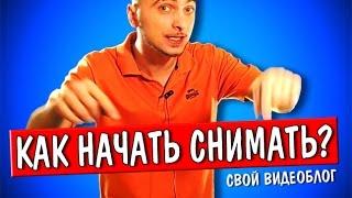 Как начать снимать видео и начать вести свой видеоблог? Мажорам не смотреть!!!