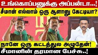 உங்கொப்பனுக்கு அப்பன்டா சீமான் எல்லாம் ஒரு ஆளானு கேட்டியா நானே ஒரு கட்டத்துல அழுதேன் சீமானின் பேச்சு