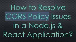 How to Resolve CORS Policy Issues in a Node.js & React Application?