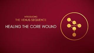 Introducing the Venus Sequence -   Healing the Core Wound