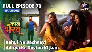 FULL EPISODE -70 | Rahul Ne Bachaayi Aditya Ke Doston Ki Jaan | काल भैरव रहस्य |Kaal Bhairav Rahasya