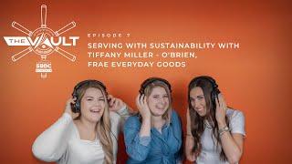 Episode 7 - The Vault | Serving w/ Sustainability with Tiffany Miller – O’Brien, FRAE Everyday Goods