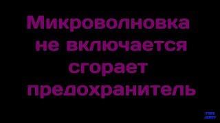 Микроволновка не включается, сгорает предохранитель, ремонт