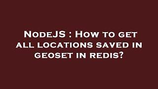 NodeJS : How to get all locations saved in geoset in redis?