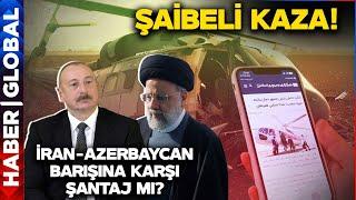 Reisi'nin Helikopter Kazasında Azerbaycan Detayı! Azerbaycan - İran Barışına Karşı Sabotaj Mı?