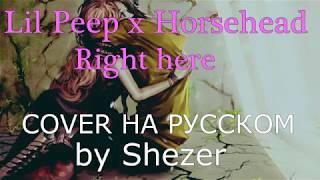 Lil Peep x Horsehead - Right Here НА РУССКОМ (COVER by Shezer)|Перевод rus sub|