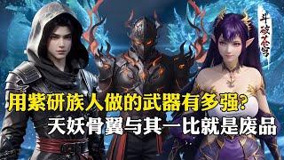 【斗破苍穹 原著解析】152：用紫研族人做的武器有多强？起步就是四星斗圣实力，天妖骨翼与其一比就是废品