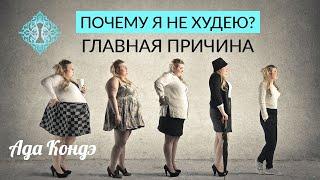 ПОЧЕМУ Я НЕ ХУДЕЮ? Главная причина. Как стать стройной? Ада Кондэ