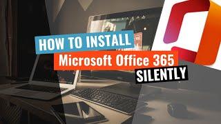 Microsoft Office 365 Silent Install (How-To Guide)