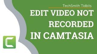 Can You Edit a Video That Wasn't Recorded in Camtasia