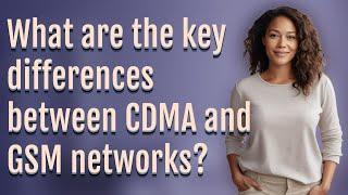 What are the key differences between CDMA and GSM networks?