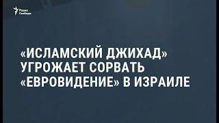 "Исламский джихад" угрожает сорвать "Евровидение" / Новости