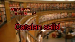 What does Catalan solid mean?