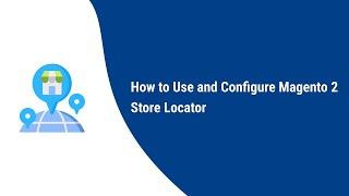 How to Use and configure Magento 2 Store Locator