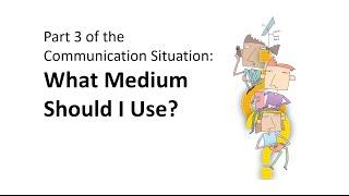 Part 3 of the Communication Situation: What Medium Should I Use?