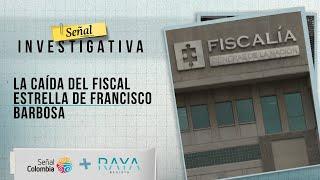 Señal Investigativa |  La caída del fiscal estrella de Francisco Barbosa