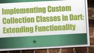 Implementing Custom Collection Classes in Dart: Extending Functionality