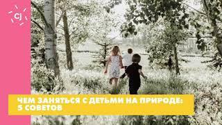 Чем заняться с детьми на природе: 5 советов