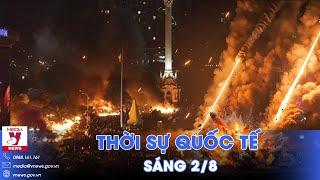 Thời sự Quốc tế sáng 2/8.Thủ đô Kiev bị tấn công dữ dội;F-16 Ukraine sẽ xung trận trong 48 giờ tới?