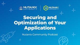 Securing and Optimization of Your Applications | Nutanix Community Podcast | Nutanix University