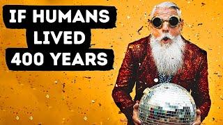 What if an average human’s lifespan was 400 years?