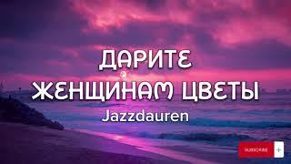 Jazzdauren - Дарите женщинам цветы (Lyrics, Текст)