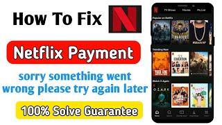 netflix sorry something went wrong please try again later payment