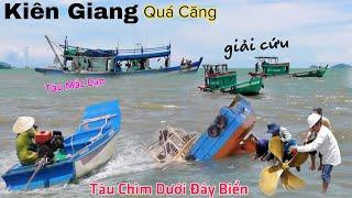 Kiên Giang CĂNG THẲNG giải cứu Tàu Chìm Tàu Mắc Cặn Giữa Biển ngày mưa bão