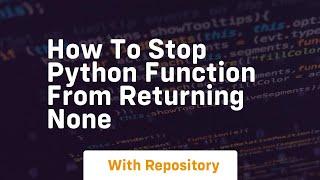 How to stop python function from returning none