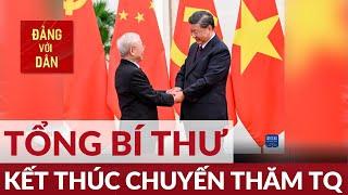 Tổng Bí thư Nguyễn Phú Trọng kết thúc tốt đẹp chuyến thăm chính thức Trung Quốc | Đảng với Dân