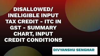 DISALLOWED | INELIGIBLE INPUT TAX CREDIT - ITC in GST - SUMMARY CHART, INPUT CREDIT CONDITIONS