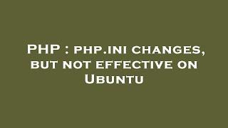 PHP : php.ini changes, but not effective on Ubuntu