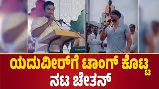 ಯದುವೀರ್‌ಗೆ ಟಾಂಗ್ ಕೊಟ್ಟ ನಟ ಚೇತನ್ | Chethan Kumar.