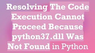 Resolving The Code Execution Cannot Proceed Because python37.dll Was Not Found in Python