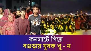 সরকারি আজিজুল হক কলেজের কনসার্টে গিয়ে বগুড়ায় যুবক খু - ন | Bogura | Daily Karatoa