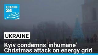 Kyiv condemns 'inhumane' Christmas attack on energy grid • FRANCE 24 English