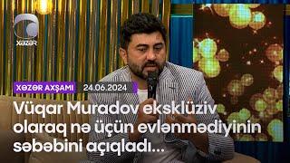 Vüqar Muradov eksklüziv olaraq nə üçün evlənmədiyinin səbəbini açıqladı...