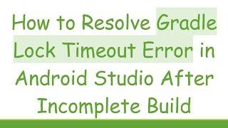 How to Resolve Gradle Lock Timeout Error in Android Studio After Incomplete Build