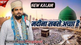 ( New Kalam ) Magar Kaba Ye Kehta Hai Madina sabse Achcha hai || Azmat Raza Bhagalpuri 2024