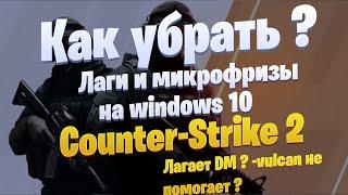 Как убрать лаги и микрофризы в КС 2 на windows 10 ? Как убрать лаги и фризы  DM  в КС 2 ?