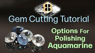 Gem Cutting Tutorial: Options For Polishing Aquamarine