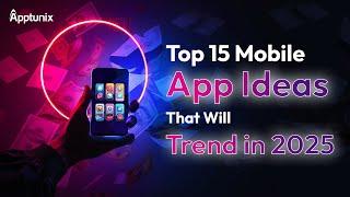 Top 15 Mobile App Ideas That Will Trend in 2025 & Surely Make You Rich | Business App Ideas for 2025