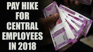 7th Pay Commission : New pay hike to be implemented from April 2018 | Oneindia News