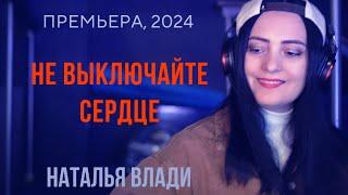 Наталья Влади - НЕ ВЫКЛЮЧАЙТЕ СЕРДЦЕ (Премьера клипа, 2024)
