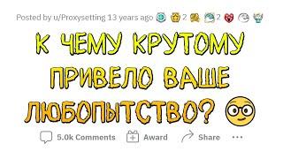 К какой КРУТОЙ ФИГНЕ привело ваше ЛЮБОПЫТСТВО?