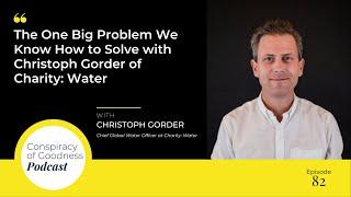 Ep. 82: The One Big Problem We Know How to Solve with Christoph Gorder of Charity: Water