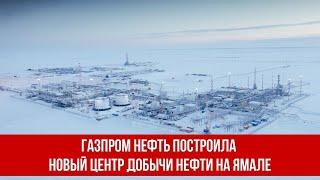 Газпром нефть построила новый центр добычи нефти на Ямале