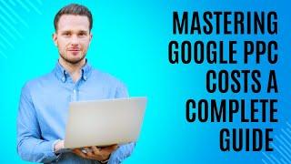 Mastering Google PPC Costs  A Complete Guide / Google Ads Pay Per Click