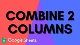 Combine 2 (or more) Columns in Google Sheets